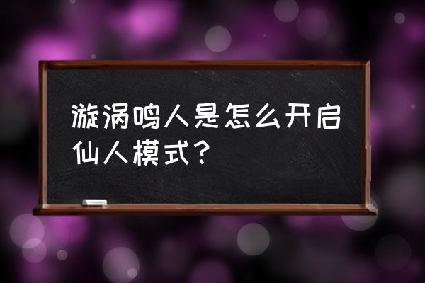 火影忍者仙人鸣人怎么玩 漩涡鸣人是怎么开启仙人模式？