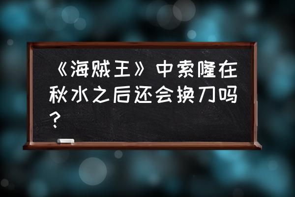 一步一步教画索隆的刀 《海贼王》中索隆在秋水之后还会换刀吗？