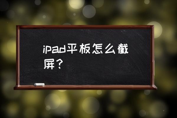 苹果平板电脑截屏最简单的方法 ipad平板怎么截屏？