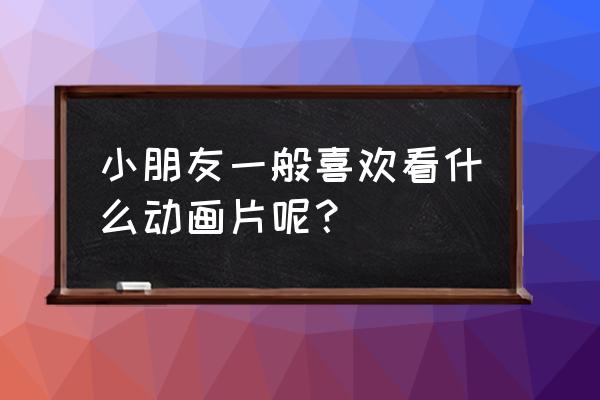 秦时明月世界怎么养神器 小朋友一般喜欢看什么动画片呢？