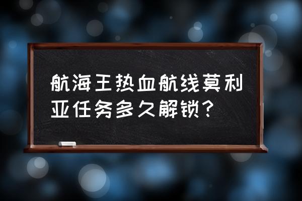 航海王热血航线莫利亚教程 航海王热血航线莫利亚任务多久解锁？