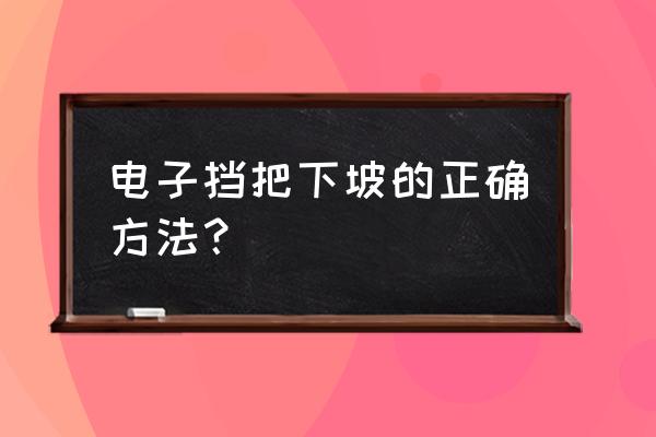 开手动挡下坡该怎么操作 电子挡把下坡的正确方法？