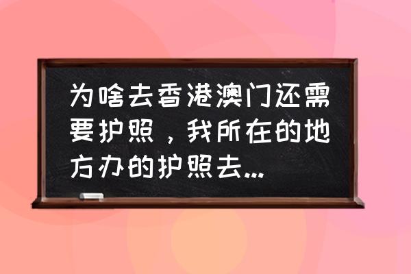 从香港去澳门需要港澳通行证吗 为啥去香港澳门还需要护照，我所在的地方办的护照去港澳台还只能通过旅游的方式？