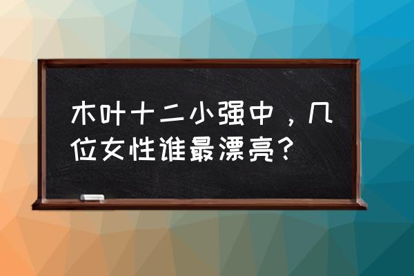 火影手游雏田的叫声 木叶十二小强中，几位女性谁最漂亮？