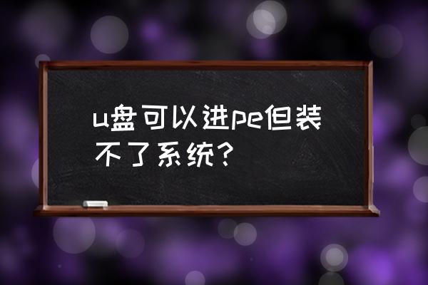 u盘启动器制作失败怎么修复 u盘可以进pe但装不了系统？