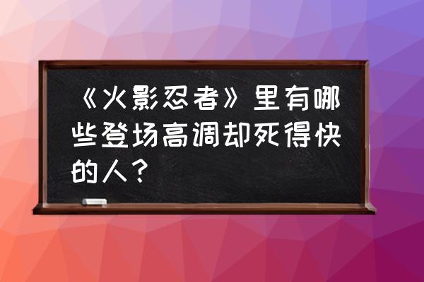 阿斯玛真实结局 《火影忍者》里有哪些登场高调却死得快的人？