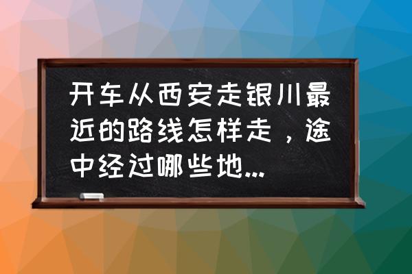 西安出发宁夏自驾4天游路线 开车从西安走银川最近的路线怎样走，途中经过哪些地方?越详细越好!过路费大概多少钱?45坐大巴？