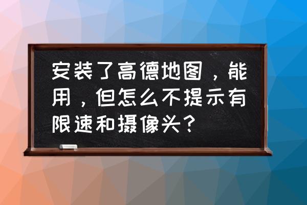 手机高德地图怎么进去巡航播报 安装了高德地图，能用，但怎么不提示有限速和摄像头？