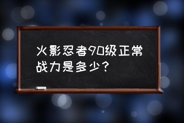 火影忍者的实力排名前100 火影忍者90级正常战力是多少？